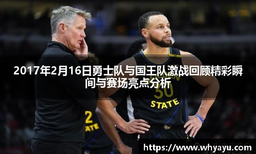 2017年2月16日勇士队与国王队激战回顾精彩瞬间与赛场亮点分析