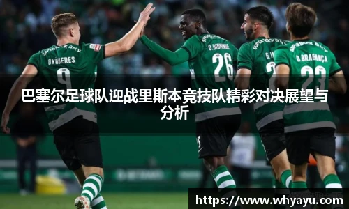 巴塞尔足球队迎战里斯本竞技队精彩对决展望与分析