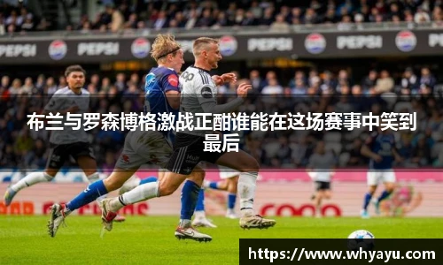 布兰与罗森博格激战正酣谁能在这场赛事中笑到最后
