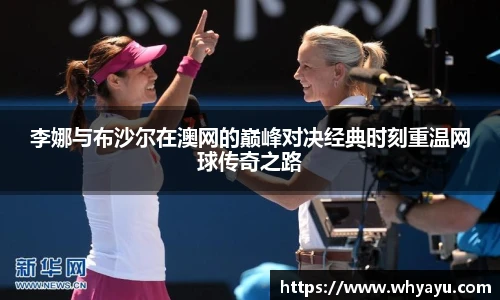 李娜与布沙尔在澳网的巅峰对决经典时刻重温网球传奇之路