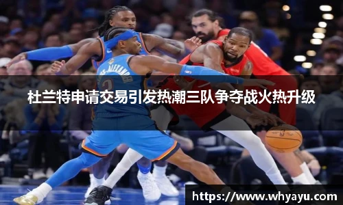 杜兰特申请交易引发热潮三队争夺战火热升级